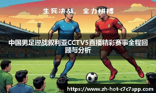 中国男足迎战叙利亚CCTV5直播精彩赛事全程回顾与分析