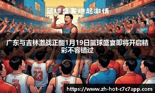 广东与吉林激战正酣1月19日篮球盛宴即将开启精彩不容错过