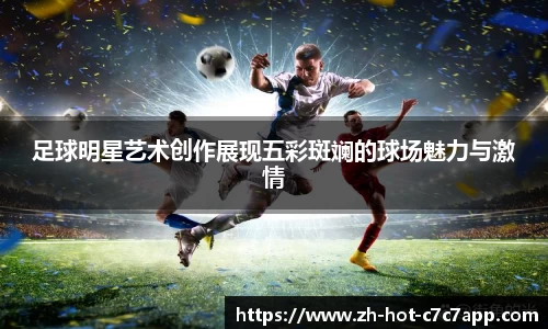 足球明星艺术创作展现五彩斑斓的球场魅力与激情