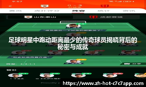 足球明星中跑动距离最少的传奇球员揭晓背后的秘密与成就