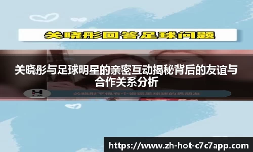 关晓彤与足球明星的亲密互动揭秘背后的友谊与合作关系分析