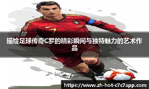 描绘足球传奇C罗的精彩瞬间与独特魅力的艺术作品