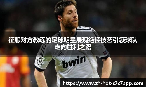 征服对方教练的足球明星展现绝佳技艺引领球队走向胜利之路