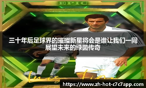 三十年后足球界的璀璨新星将会是谁让我们一同展望未来的绿茵传奇